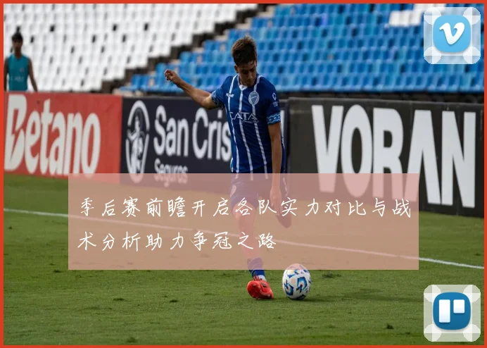 季后赛前瞻开启各队实力对比与战术分析助力争冠之路