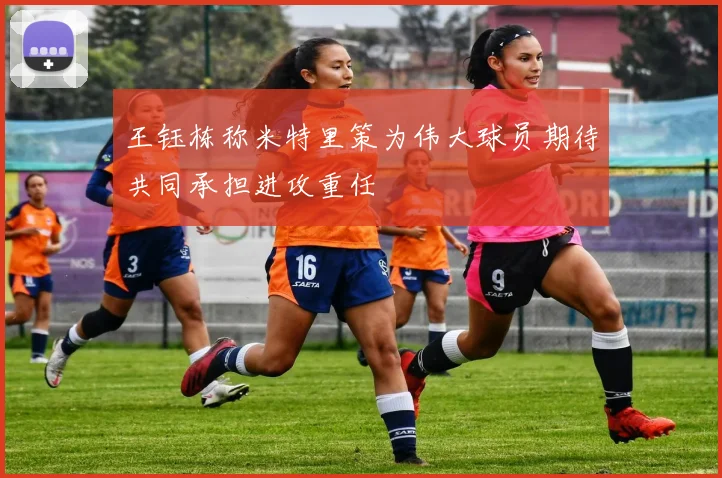王钰栋称米特里策为伟大球员期待共同承担进攻重任