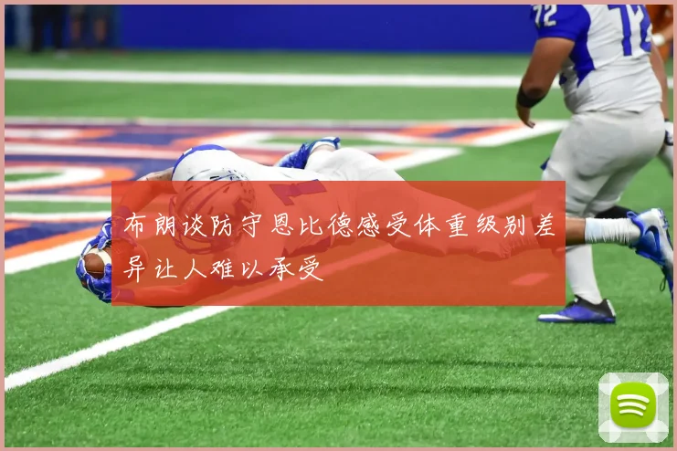 布朗谈防守恩比德感受体重级别差异让人难以承受