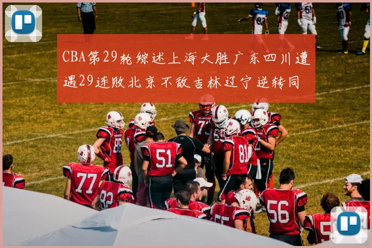 CBA第29轮综述上海大胜广东四川遭遇29连败北京不敌吉林辽宁逆转同曦成功