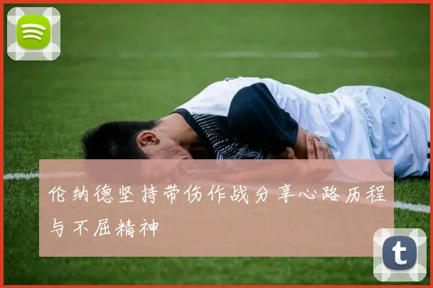 伦纳德坚持带伤作战分享心路历程与不屈精神