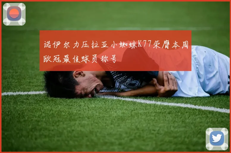 诺伊尔力压拉亚小蜘蛛K77荣膺本周欧冠最佳球员称号