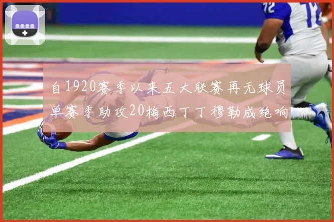 自1920赛季以来五大联赛再无球员单赛季助攻20梅西丁丁穆勒成绝响