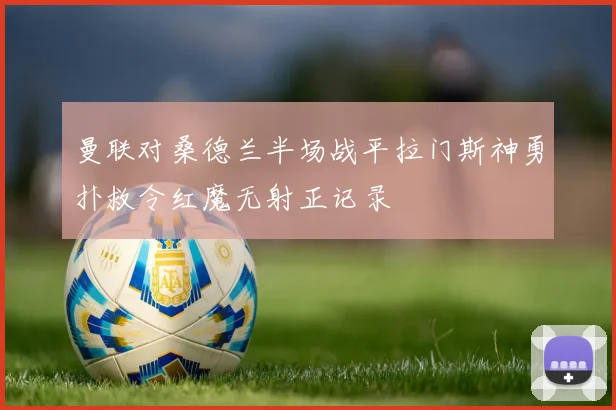 曼联对桑德兰半场战平拉门斯神勇扑救令红魔无射正记录